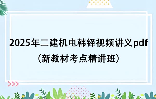 2025年二建机电韩铎视频讲义pdf百度云（新教材考点精讲班）