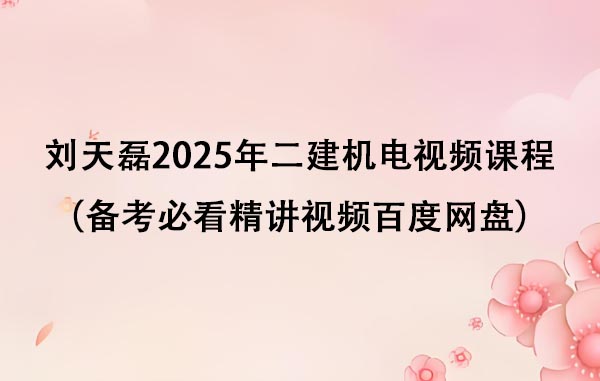 刘天磊2025年二建机电视频课程（备考必看精讲视频百度网盘）