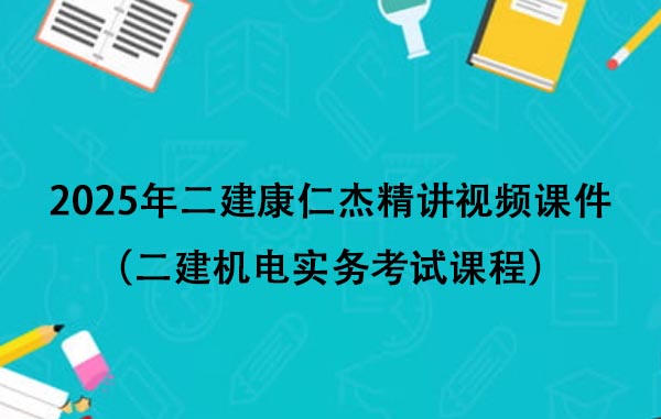 2025年二建康仁杰精讲视频课件百度云（二建机电实务考试课程）