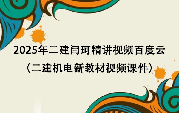 2025年二建闫珂精讲视频百度云（二建机电新教材视频课件）