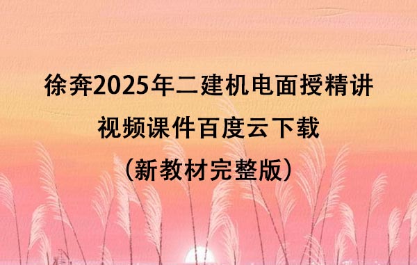 徐奔2025年二建机电面授精讲视频课件百度云下载（新教材完整版）