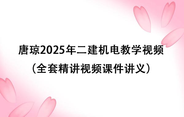 唐琼2025年二建机电教学视频百度云网盘（全套精讲视频课件讲义）