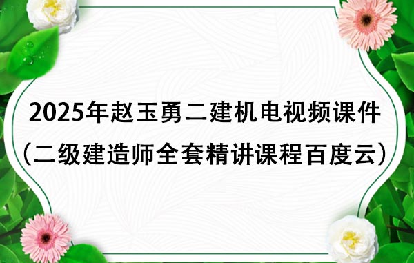 2025年赵玉勇二建机电视频课件（二级建造师全套精讲课程百度云）