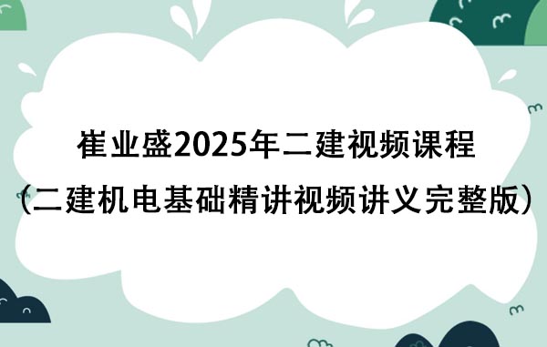 崔业盛2025年二建视频课程百度云（二建机电基础精讲视频讲义完整版）