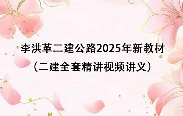 李洪革二建公路2025年新教材完整版（二建全套精讲视频讲义）