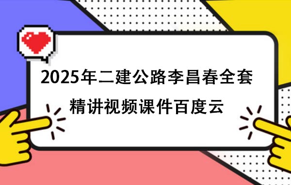 2025年二建公路李昌春全套精讲视频课件百度云