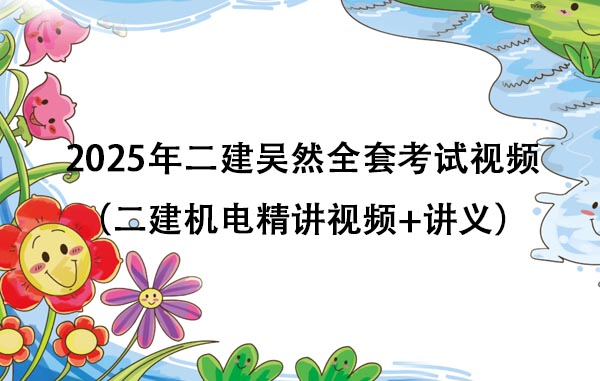 2025年二建吴然全套考试视频（二建机电精讲视频+讲义）