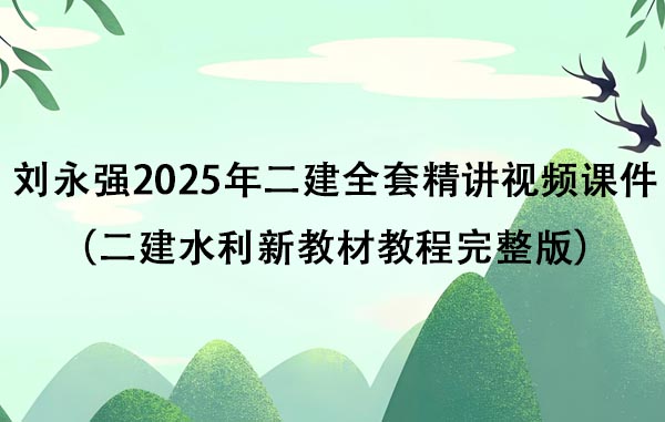 刘永强2025年二建全套精讲视频课件（二建水利新教材教程完整版）