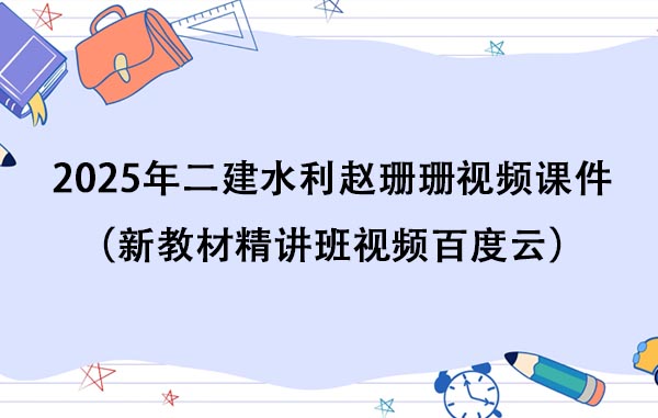 2025年二建水利赵珊珊视频课件百度云（新教材精讲班视频百度云）