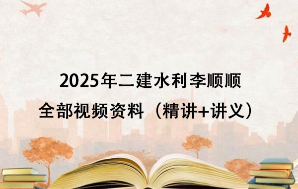 2025年二建水利李顺顺全部视频资料百度云（精讲+讲义）