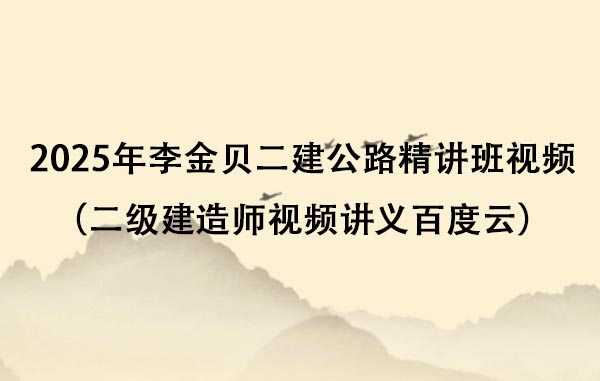 2025年李金贝二建公路精讲班视频（二级建造师视频讲义百度云）