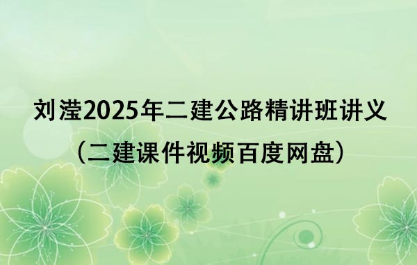 刘滢2025年二建公路精讲班讲义（二建课件视频百度网盘）