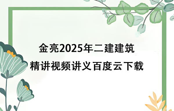 金亮2025年二建建筑精讲视频讲义百度云下载