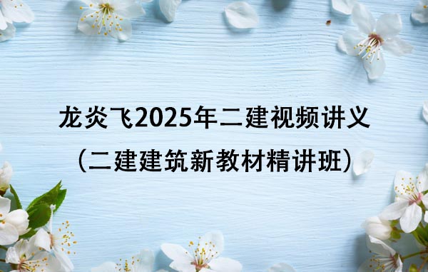 龙炎飞2025年二建视频讲义下载百度云（二建建筑新教材精讲班）