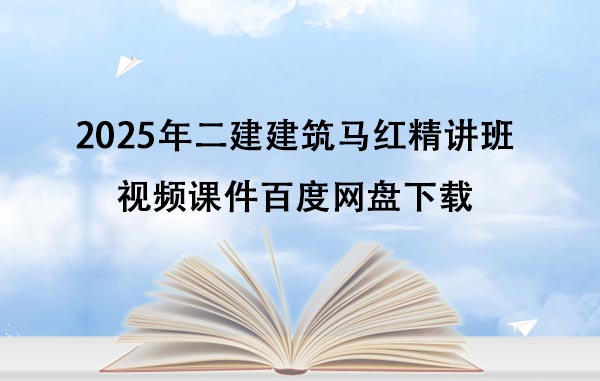 2025年二建建筑马红精讲班视频课件百度网盘下载