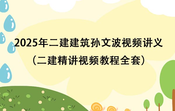 2025年二建建筑孙文波视频讲义百度云（二建精讲视频教程全套）