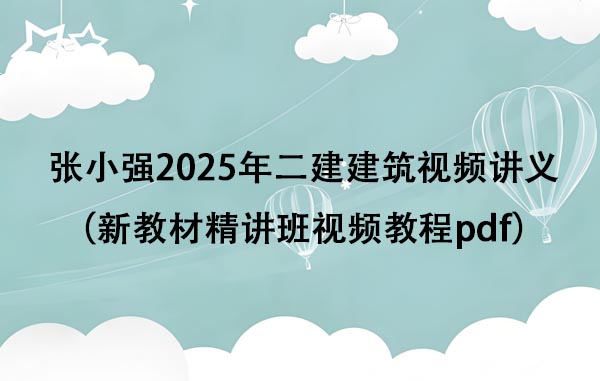 张小强2025年二建建筑视频讲义全集（新教材精讲班视频教程pdf）