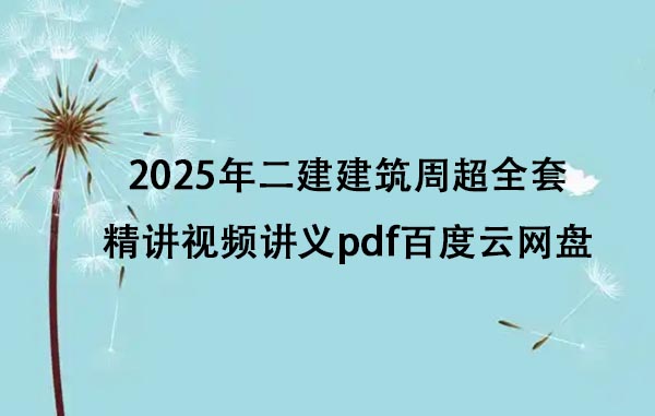 2025年二建建筑周超全套精讲视频讲义pdf百度云网盘