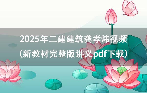 2025年二建建筑龚孝炜视频下载（新教材完整版讲义pdf下载）