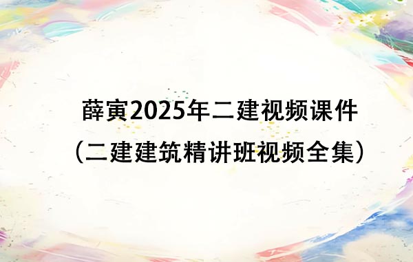 薛寅2025年二建视频课件百度云（二建建筑精讲班视频全集）