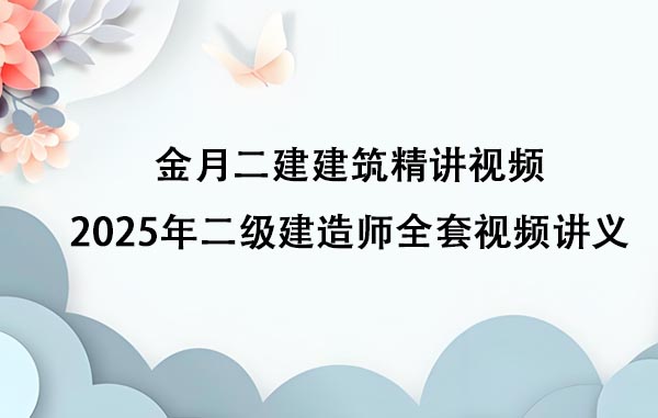 金月二建建筑精讲视频（2025年二级建造师全套视频讲义百度云）