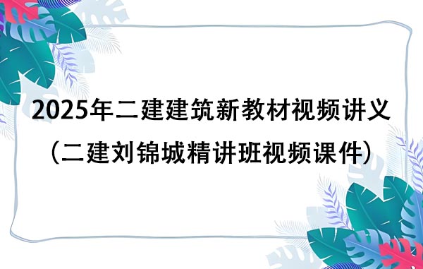 2025年二建建筑新教材视频讲义（二建刘锦城精讲班视频课件百度云下载）