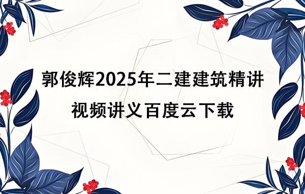 郭俊辉2025年二建建筑精讲视频讲义百度云下载