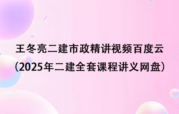 王冬亮二建市政精讲视频百度云（2025年二建全套课程讲义网盘）